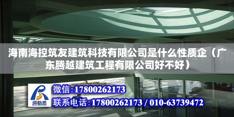 海南海控筑友建筑科技有限公司是什么性質企（廣東騰越建筑工程有限公司好不好）