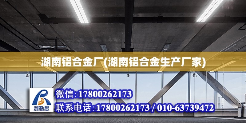 湖南鋁合金廠(湖南鋁合金生產(chǎn)廠家) 全國鋼結(jié)構(gòu)廠