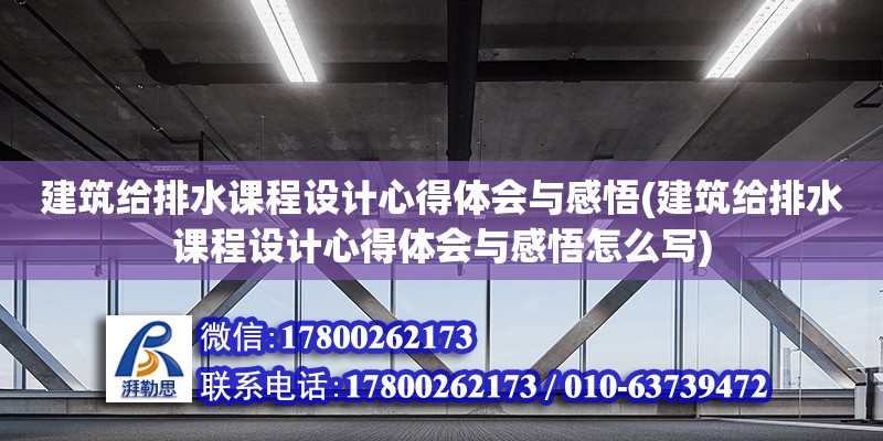 建筑給排水課程設計心得體會與感悟(建筑給排水課程設計心得體會與感悟怎么寫)