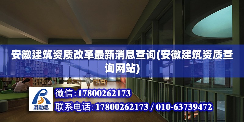 安徽建筑資質改革最新消息查詢(安徽建筑資質查詢網站) 結構工業鋼結構施工