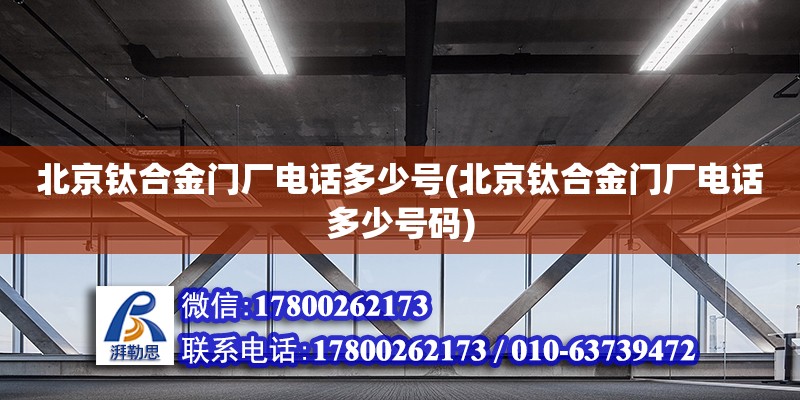 北京鈦合金門廠電話多少號(北京鈦合金門廠電話多少號碼)