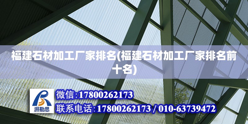 福建石材加工廠家排名(福建石材加工廠家排名前十名) 結構機械鋼結構施工