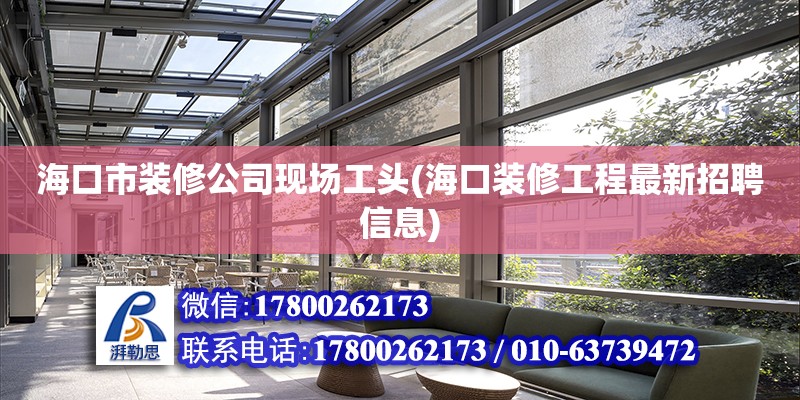 海口市裝修公司現場工頭(海口裝修工程最新招聘信息)