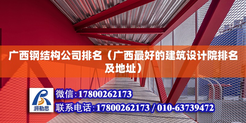 廣西鋼結構公司排名（廣西最好的建筑設計院排名及地址）