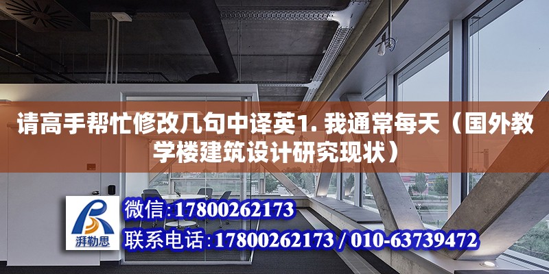 請高手幫忙修改幾句中譯英1. 我通常每天（國外教學樓建筑設計研究現狀）