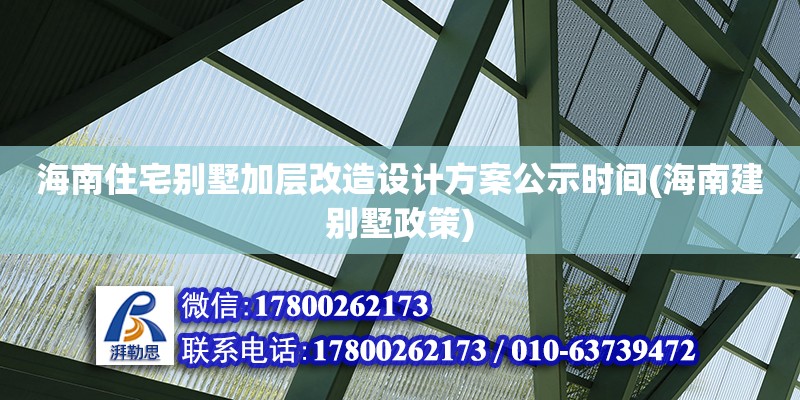 海南住宅別墅加層改造設計方案公示時間(海南建別墅政策)