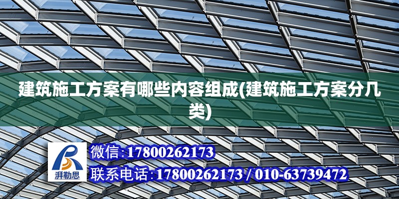 建筑施工方案有哪些內容組成(建筑施工方案分幾類)