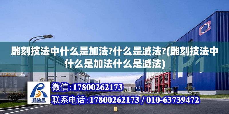 雕刻技法中什么是加法?什么是減法?(雕刻技法中什么是加法什么是減法)