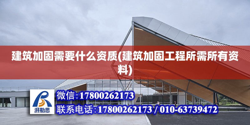 建筑加固需要什么資質(建筑加固工程所需所有資料)