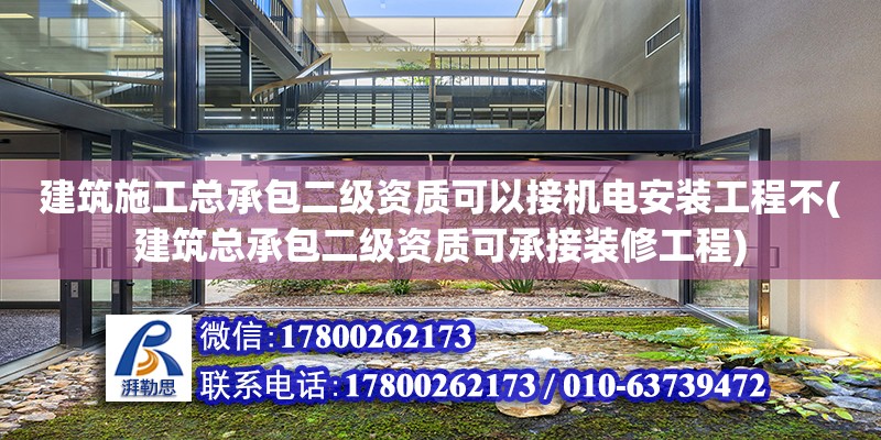 建筑施工總承包二級資質可以接機電安裝工程不(建筑總承包二級資質可承接裝修工程)