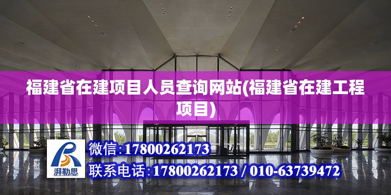 福建省在建項(xiàng)目人員查詢網(wǎng)站(福建省在建工程項(xiàng)目)