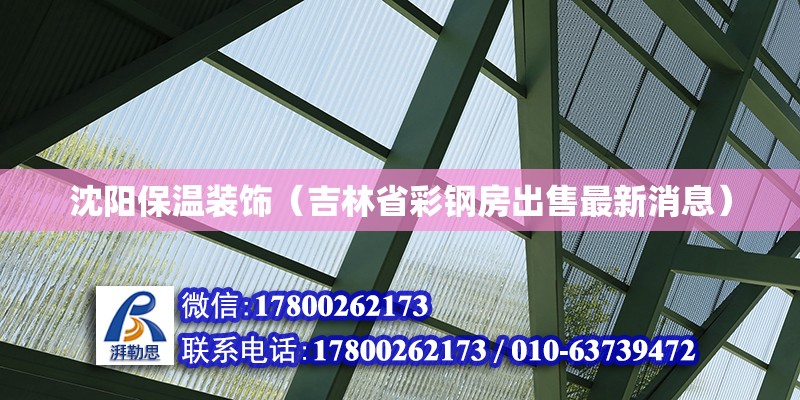 沈陽保溫裝飾（吉林省彩鋼房出售最新消息） 北京鋼結構設計