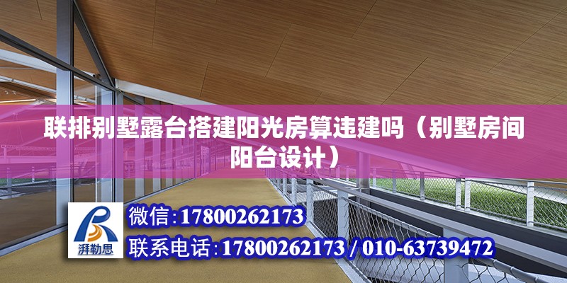 聯排別墅露臺搭建陽光房算違建嗎（別墅房間陽臺設計）