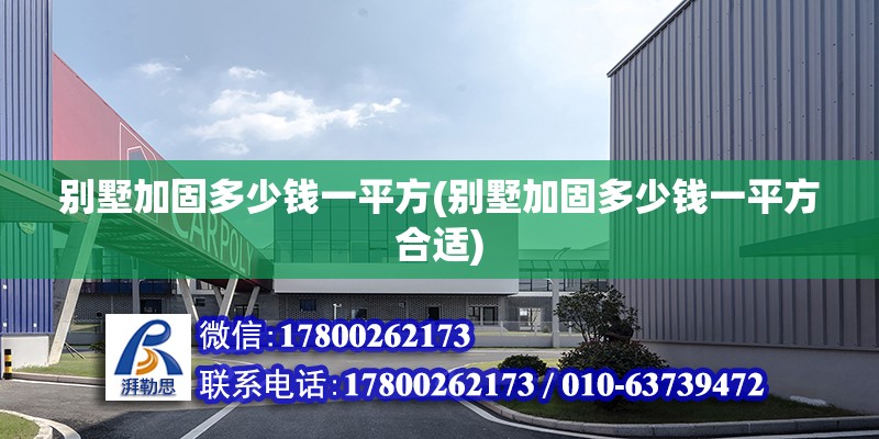 別墅加固多少錢一平方(別墅加固多少錢一平方合適)