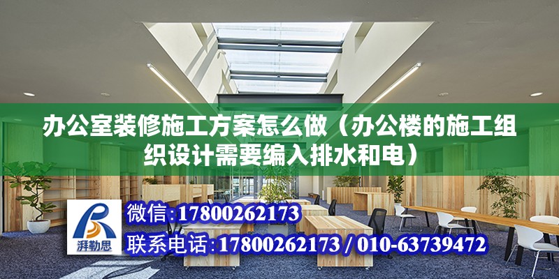 辦公室裝修施工方案怎么做（辦公樓的施工組織設計需要編入排水和電）