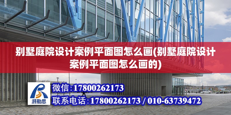 別墅庭院設計案例平面圖怎么畫(別墅庭院設計案例平面圖怎么畫的) 鋼結構網架設計