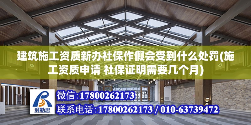 建筑施工資質(zhì)新辦社保作假會受到什么處罰(施工資質(zhì)申請 社保證明需要幾個(gè)月) 結(jié)構(gòu)橋梁鋼結(jié)構(gòu)施工