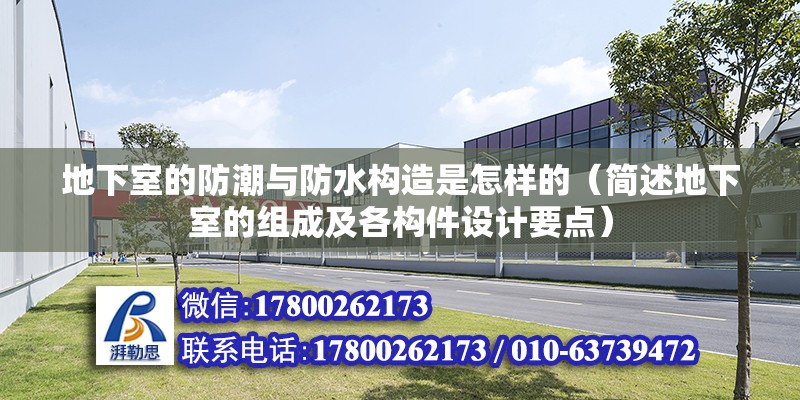 地下室的防潮與防水構(gòu)造是怎樣的（簡述地下室的組成及各構(gòu)件設(shè)計要點）