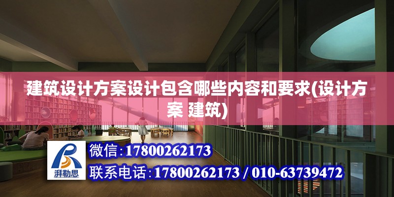 建筑設計方案設計包含哪些內容和要求(設計方案 建筑)