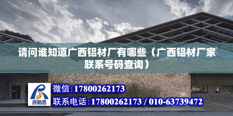 請問誰知道廣西鋁材廠有哪些（廣西鋁材廠家聯系號碼查詢）