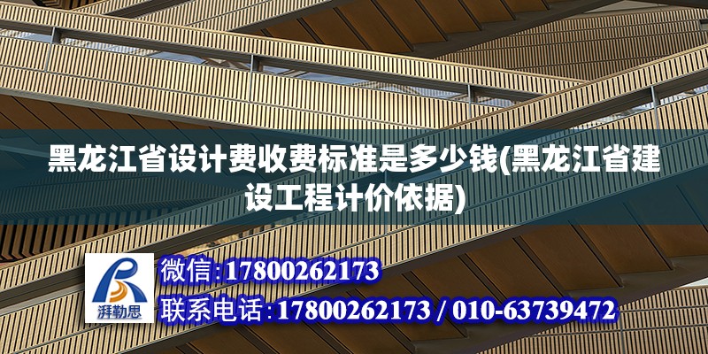 黑龍江省設(shè)計(jì)費(fèi)收費(fèi)標(biāo)準(zhǔn)是多少錢(黑龍江省建設(shè)工程計(jì)價(jià)依據(jù)) 建筑方案施工