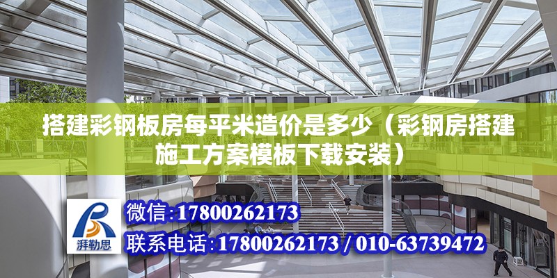 搭建彩鋼板房每平米造價(jià)是多少（彩鋼房搭建施工方案模板下載安裝）