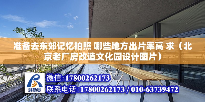 準備去東郊記憶拍照 哪些地方出片率高 求（北京老廠房改造文化園設計圖片）