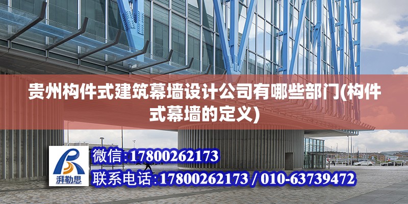 貴州構(gòu)件式建筑幕墻設(shè)計公司有哪些部門(構(gòu)件式幕墻的定義)