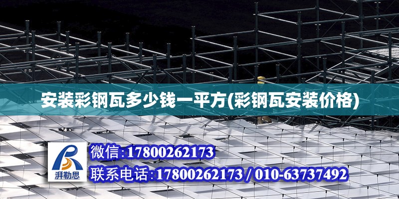 安裝彩鋼瓦多少錢一平方(彩鋼瓦安裝價格) 鋼結構玻璃棧道施工