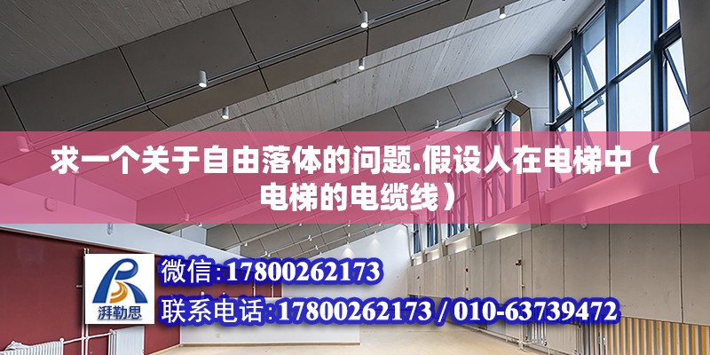 求一個關(guān)于自由落體的問題.假設(shè)人在電梯中（電梯的電纜線） 北京鋼結(jié)構(gòu)設(shè)計