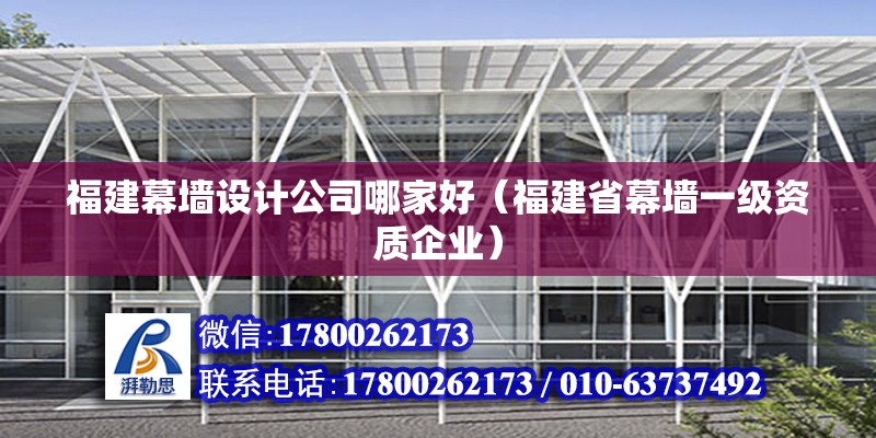 福建幕墻設計公司哪家好（福建省幕墻一級資質企業）