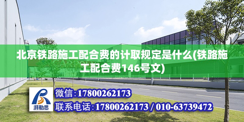 北京鐵路施工配合費的計取規定是什么(鐵路施工配合費146號文) 結構工業裝備施工