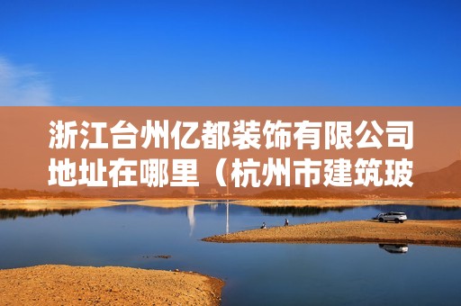 浙江臺(tái)州億都裝飾有限公司地址在哪里（杭州市建筑玻璃幕墻使用有關(guān)規(guī)定）