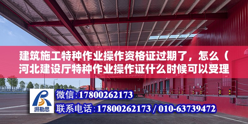 建筑施工特種作業操作資格證過期了，怎么（河北建設廳特種作業操作證什么時候可以受理最新）