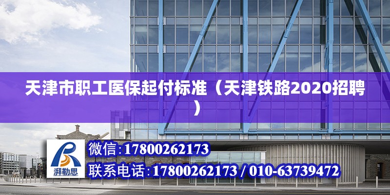 天津市職工醫保起付標準（天津鐵路2020招聘）