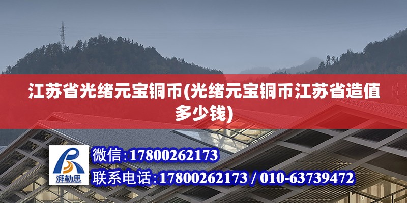 江蘇省光緒元寶銅幣(光緒元寶銅幣江蘇省造值多少錢) 鋼結構網架設計