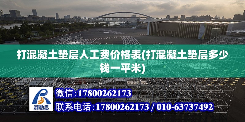 打混凝土墊層人工費價格表(打混凝土墊層多少錢一平米) 結構電力行業施工