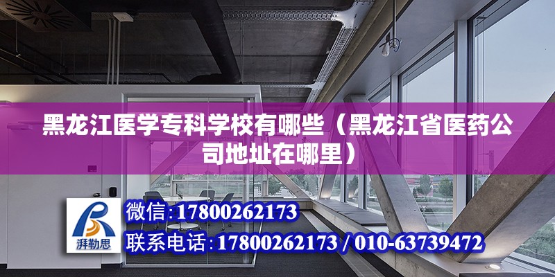 黑龍江醫學專科學校有哪些（黑龍江省醫藥公司地址在哪里）