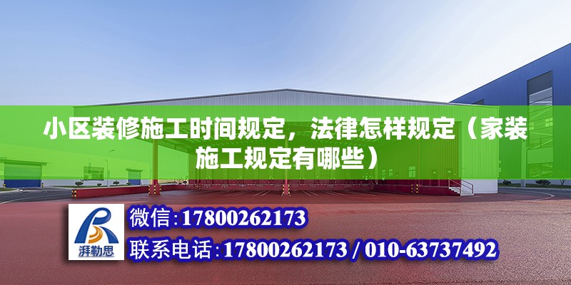 小區裝修施工時間規定，法律怎樣規定（家裝施工規定有哪些） 北京鋼結構設計