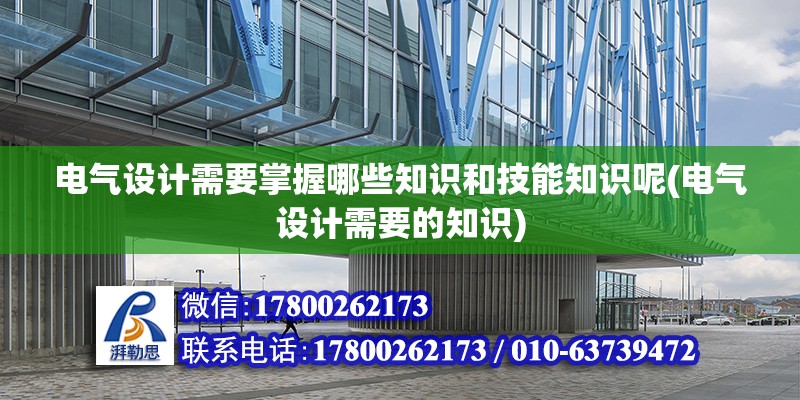 電氣設(shè)計(jì)需要掌握哪些知識和技能知識呢(電氣設(shè)計(jì)需要的知識) 北京加固施工