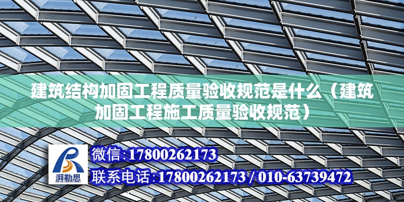 建筑結構加固工程質量驗收規范是什么（建筑加固工程施工質量驗收規范） 北京鋼結構設計