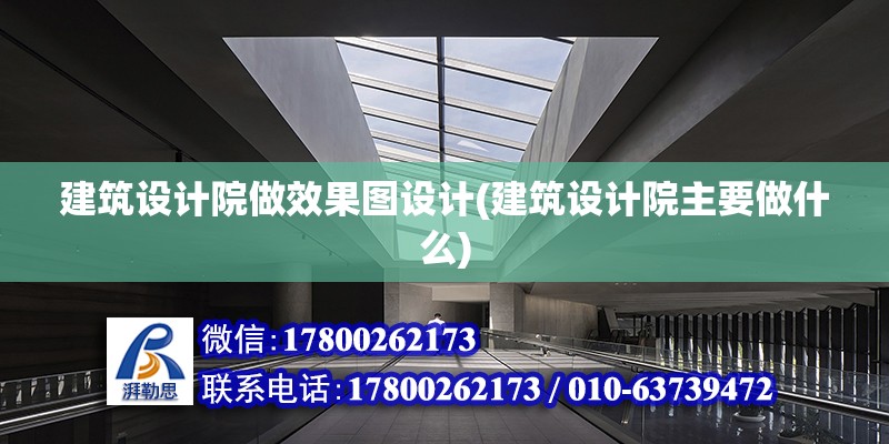 建筑設計院做效果圖設計(建筑設計院主要做什么) 裝飾家裝施工