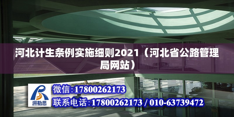 河北計生條例實施細則2021（河北省公路管理局網站） 北京鋼結構設計