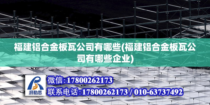 福建鋁合金板瓦公司有哪些(福建鋁合金板瓦公司有哪些企業) 北京鋼結構設計