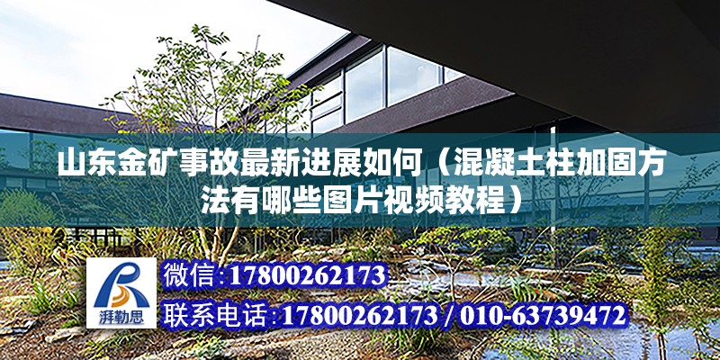 山東金礦事故最新進展如何（混凝土柱加固方法有哪些圖片視頻教程） 北京鋼結構設計