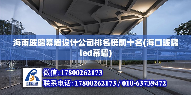 海南玻璃幕墻設計公司排名榜前十名(海口玻璃led幕墻) 裝飾工裝設計