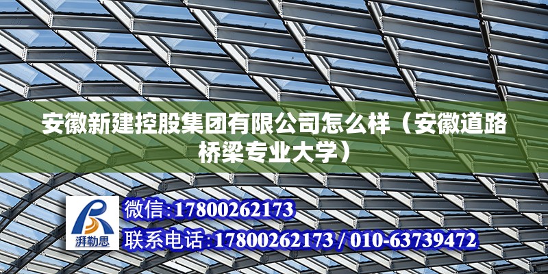 安徽新建控股集團有限公司怎么樣（安徽道路橋梁專業(yè)大學(xué)）