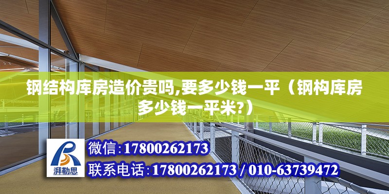 鋼結構庫房造價貴嗎,要多少錢一平（鋼構庫房多少錢一平米?）