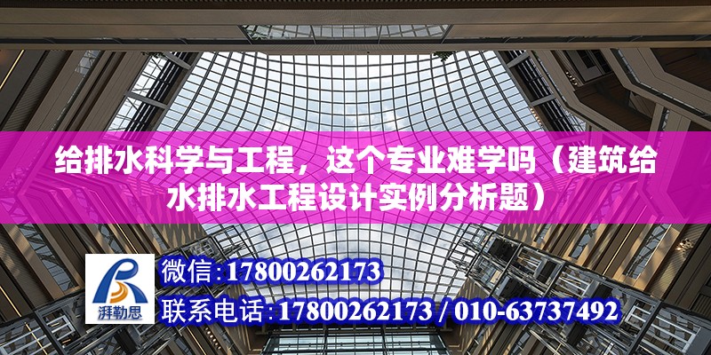 給排水科學與工程，這個專業難學嗎（建筑給水排水工程設計實例分析題）