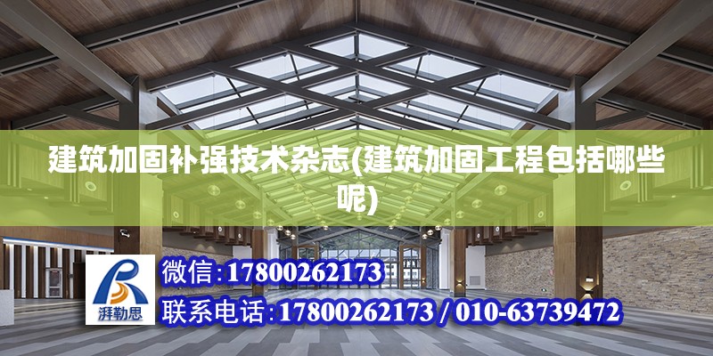 建筑加固補強技術雜志(建筑加固工程包括哪些呢)